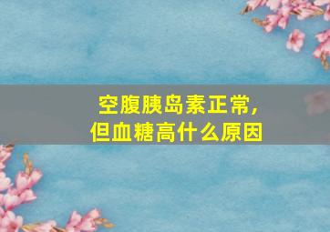 空腹胰岛素正常,但血糖高什么原因