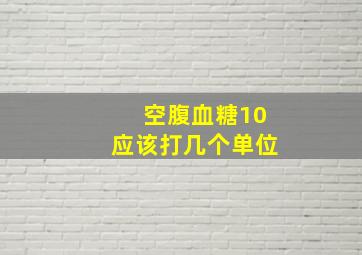 空腹血糖10应该打几个单位