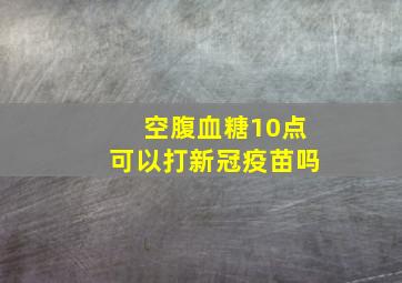 空腹血糖10点可以打新冠疫苗吗