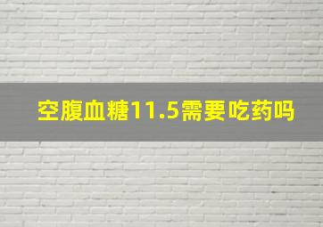 空腹血糖11.5需要吃药吗