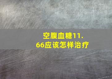 空腹血糖11.66应该怎样治疗