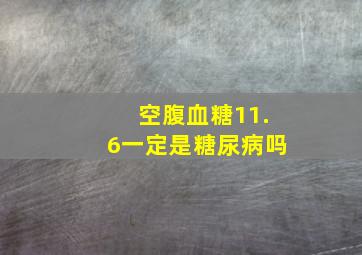 空腹血糖11.6一定是糖尿病吗