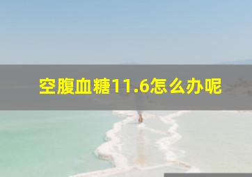 空腹血糖11.6怎么办呢