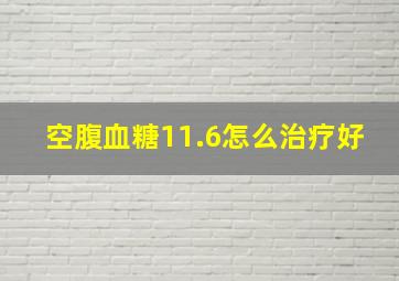 空腹血糖11.6怎么治疗好