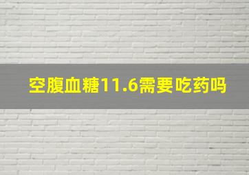 空腹血糖11.6需要吃药吗