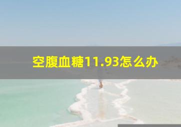 空腹血糖11.93怎么办