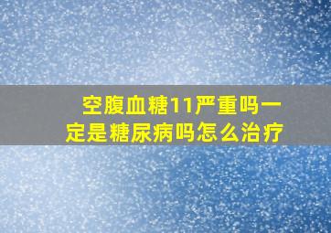 空腹血糖11严重吗一定是糖尿病吗怎么治疗