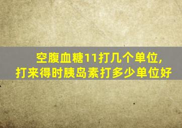 空腹血糖11打几个单位,打来得时胰岛素打多少单位好