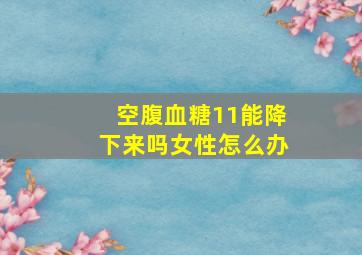 空腹血糖11能降下来吗女性怎么办