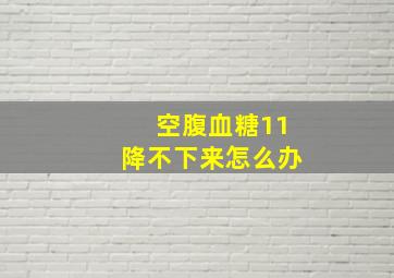 空腹血糖11降不下来怎么办