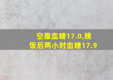 空腹血糖17.0,晚饭后两小时血糖17.9