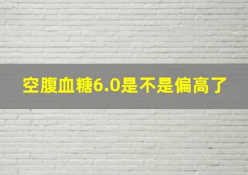 空腹血糖6.0是不是偏高了