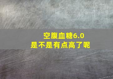 空腹血糖6.0是不是有点高了呢