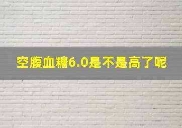 空腹血糖6.0是不是高了呢