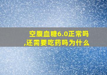 空腹血糖6.0正常吗,还需要吃药吗为什么