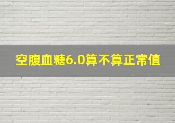 空腹血糖6.0算不算正常值