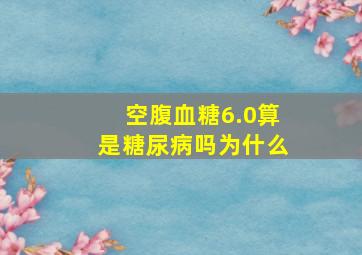 空腹血糖6.0算是糖尿病吗为什么