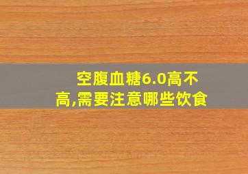 空腹血糖6.0高不高,需要注意哪些饮食