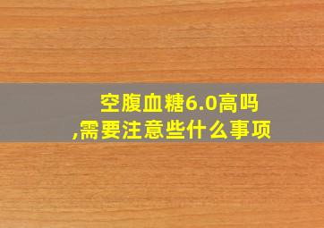 空腹血糖6.0高吗,需要注意些什么事项