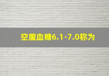 空腹血糖6.1-7.0称为