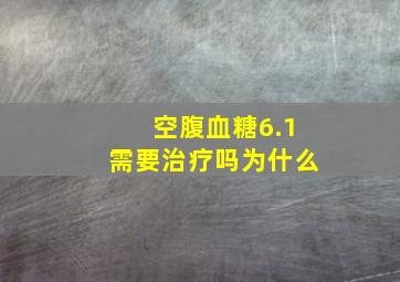 空腹血糖6.1需要治疗吗为什么