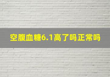 空腹血糖6.1高了吗正常吗