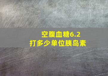 空腹血糖6.2打多少单位胰岛素