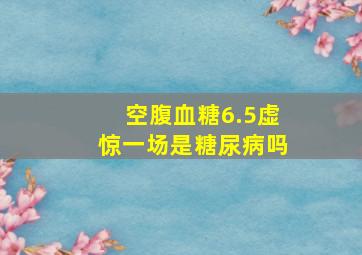 空腹血糖6.5虚惊一场是糖尿病吗