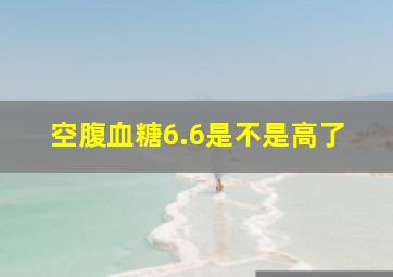 空腹血糖6.6是不是高了