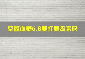 空腹血糖6.8要打胰岛素吗