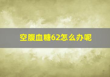 空腹血糖62怎么办呢