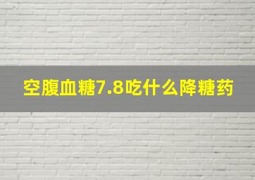 空腹血糖7.8吃什么降糖药