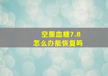 空腹血糖7.8怎么办能恢复吗