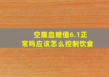 空腹血糖值6.1正常吗应该怎么控制饮食