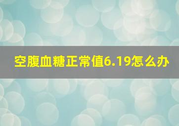 空腹血糖正常值6.19怎么办