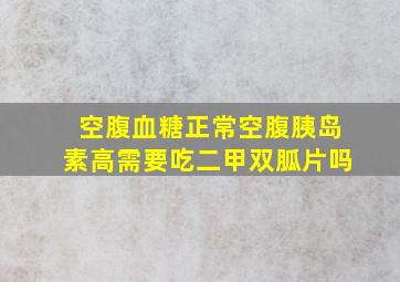 空腹血糖正常空腹胰岛素高需要吃二甲双胍片吗