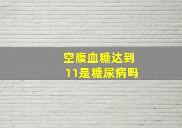 空腹血糖达到11是糖尿病吗