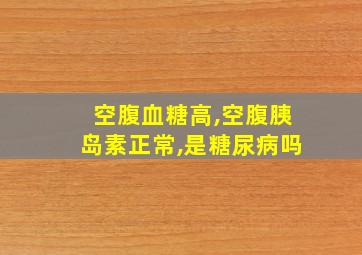 空腹血糖高,空腹胰岛素正常,是糖尿病吗