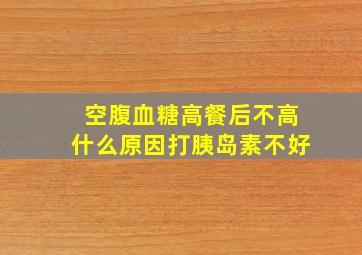 空腹血糖高餐后不高什么原因打胰岛素不好