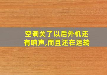 空调关了以后外机还有响声,而且还在运转