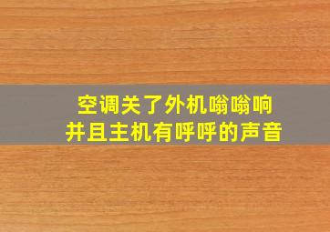 空调关了外机嗡嗡响并且主机有呼呼的声音