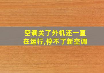 空调关了外机还一直在运行,停不了新空调