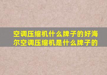 空调压缩机什么牌子的好海尔空调压缩机是什么牌子的