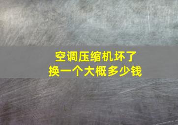 空调压缩机坏了换一个大概多少钱