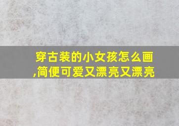 穿古装的小女孩怎么画,简便可爱又漂亮又漂亮