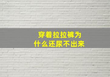 穿着拉拉裤为什么还尿不出来