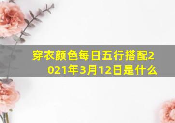 穿衣颜色每日五行搭配2021年3月12日是什么