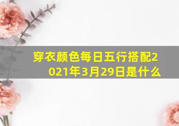 穿衣颜色每日五行搭配2021年3月29日是什么