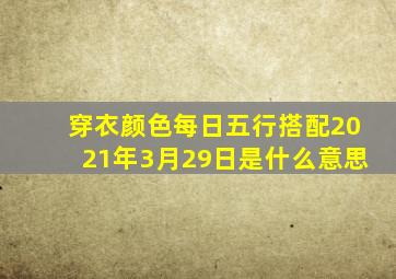 穿衣颜色每日五行搭配2021年3月29日是什么意思