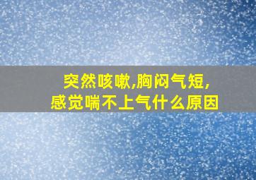 突然咳嗽,胸闷气短,感觉喘不上气什么原因